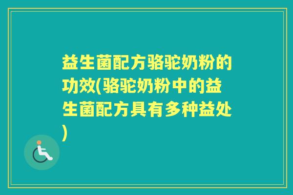 益生菌配方骆驼奶粉的功效(骆驼奶粉中的益生菌配方具有多种益处)