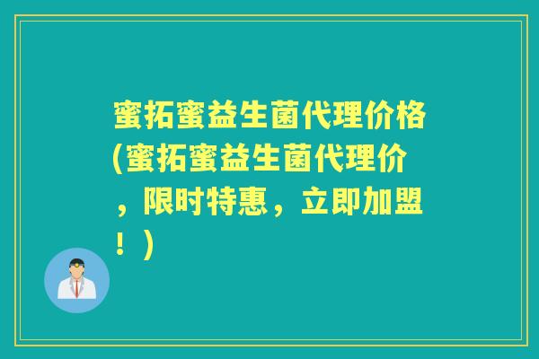 蜜拓蜜益生菌代理价格(蜜拓蜜益生菌代理价，限时特惠，立即加盟！)