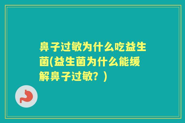 鼻子为什么吃益生菌(益生菌为什么能缓解鼻子?) 鼻子为什么吃益生菌(益生菌为什么能缓解鼻子?)