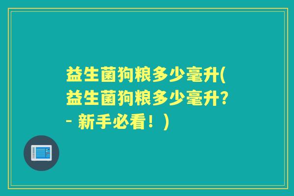 益生菌狗粮多少毫升(益生菌狗粮多少毫升?- 新手必看!) 益生菌狗粮多少毫升(益生菌狗粮多少毫升?- 新手必看!)