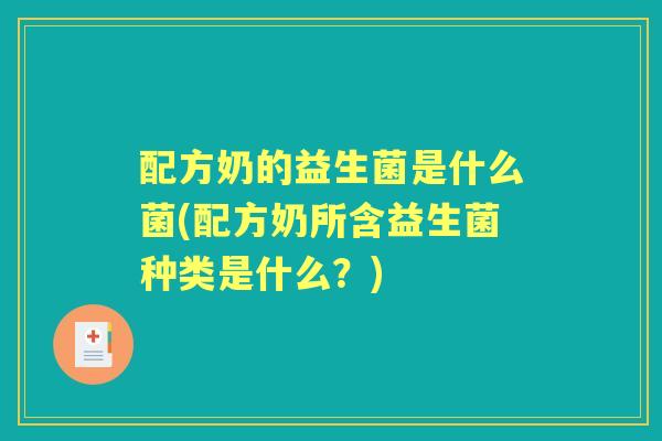 配方奶的益生菌是什么菌(配方奶所含益生菌种类是什么?) 配方奶的益生菌是什么菌(配方奶所含益生菌种类是什么?)