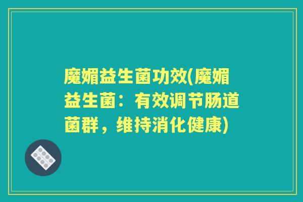 魔媚益生菌功效(魔媚益生菌：有效调节肠道菌群，维持消化健康)