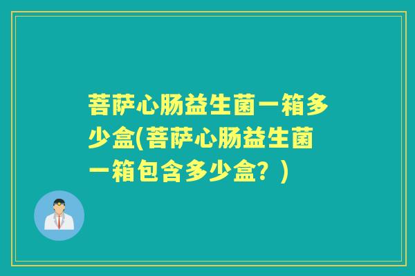 菩萨心肠益生菌一箱多少盒(菩萨心肠益生菌一箱包含多少盒？)