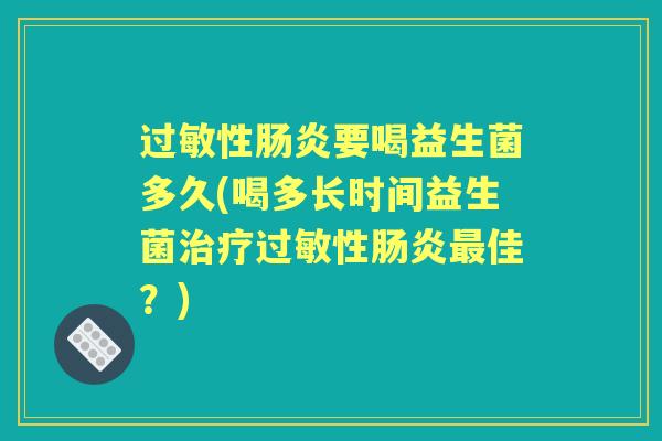 过敏性肠炎要喝益生菌多久(喝多长时间益生菌治疗过敏性肠炎最佳？)