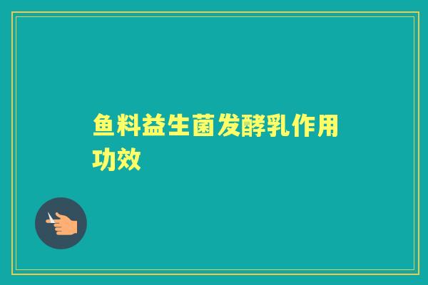 鱼料益生菌发酵乳作用功效