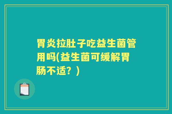 胃炎拉肚子吃益生菌管用吗(益生菌可缓解胃肠不适？)