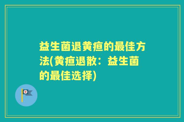 益生菌退黄疸的佳方法(黄疸退散：益生菌的佳选择)