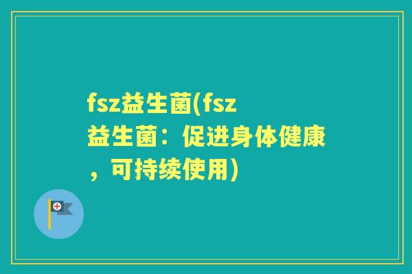 fsz益生菌(fsz益生菌:促进身体健康,可持续使用) fsz益生菌(fsz益生菌:促进身体健康,可持续使用)
