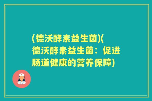 (德沃酵素益生菌)(德沃酵素益生菌：促进肠道健康的营养保障)