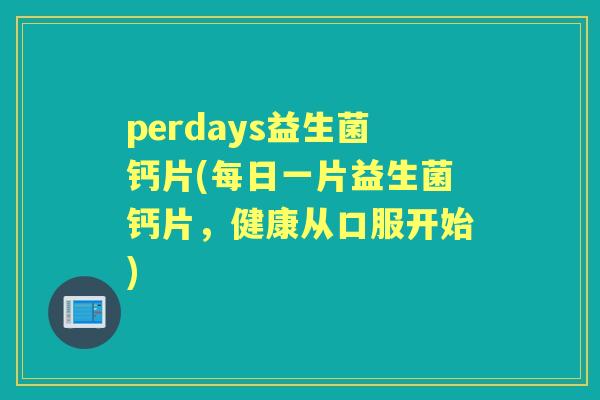 perdays益生菌钙片(每日一片益生菌钙片，健康从口服开始)