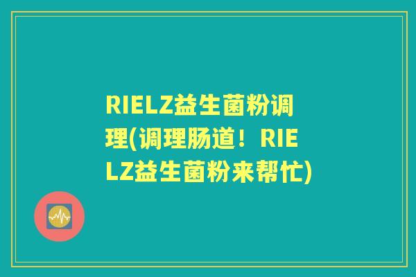 RIELZ益生菌粉调理(调理肠道!RIELZ益生菌粉来帮忙) RIELZ益生菌粉调理(调理肠道!RIELZ益生菌粉来帮忙)