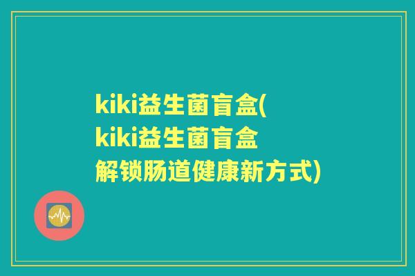kiki益生菌盲盒(kiki益生菌盲盒 解锁肠道健康新方式)