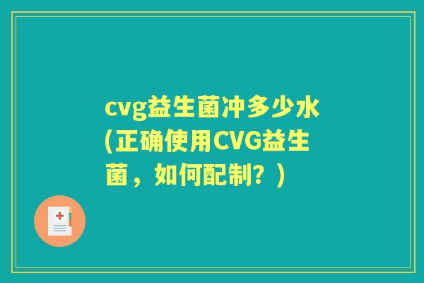 cvg益生菌冲多少水(正确使用CVG益生菌,如何配制?) cvg益生菌冲多少水(正确使用CVG益生菌,如何配制?)