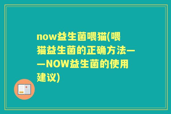 now益生菌喂猫(喂猫益生菌的正确方法——NOW益生菌的使用建议)