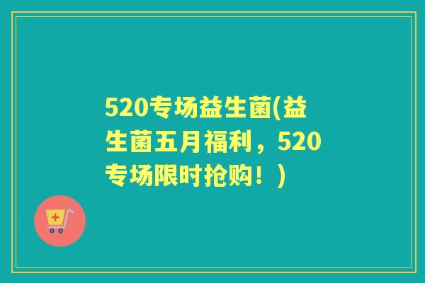 520专场益生菌(益生菌五月福利，520专场限时抢购！)