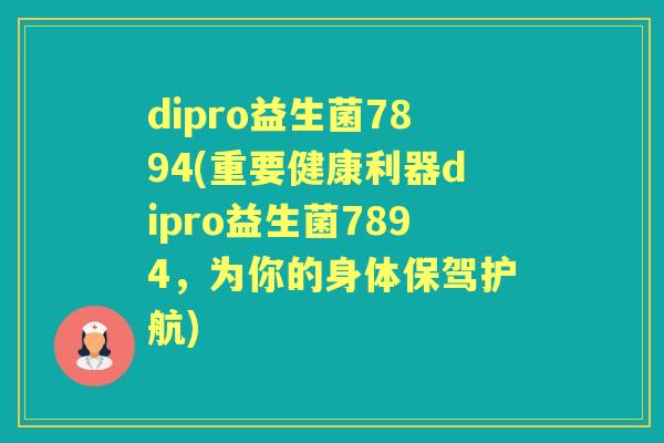 dipro益生菌7894(重要健康利器dipro益生菌7894，为你的身体保驾护航)