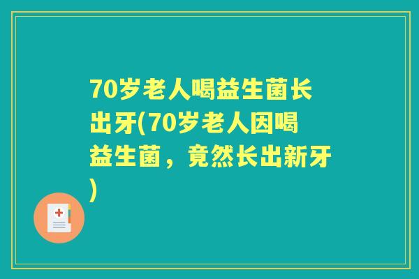 70岁老人喝益生菌长出牙(70岁老人因喝益生菌,竟然长出新牙) 70岁老人喝益生菌长出牙(70岁老人因喝益生菌,竟然长出新牙)