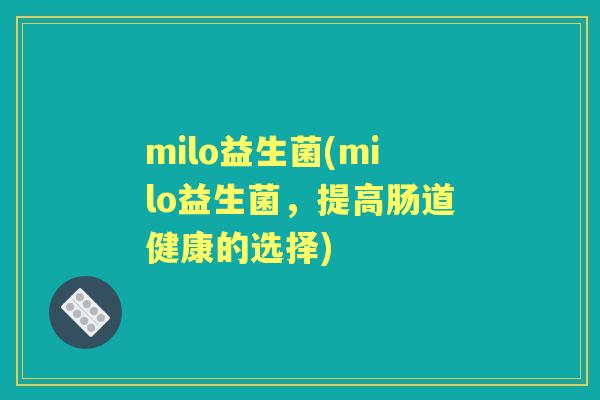 milo益生菌(milo益生菌,提高肠道健康的选择) milo益生菌(milo益生菌,提高肠道健康的选择)