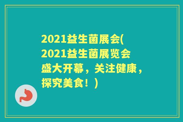 2021益生菌展会(2021益生菌展览会盛大开幕，关注健康，探究美食！)