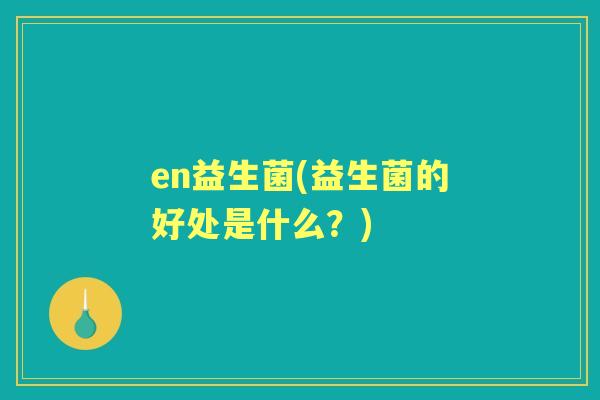 en益生菌(益生菌的好处是什么？)