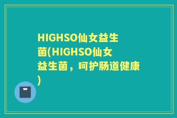HIGHSO仙女益生菌(HIGHSO仙女益生菌，呵护肠道健康)