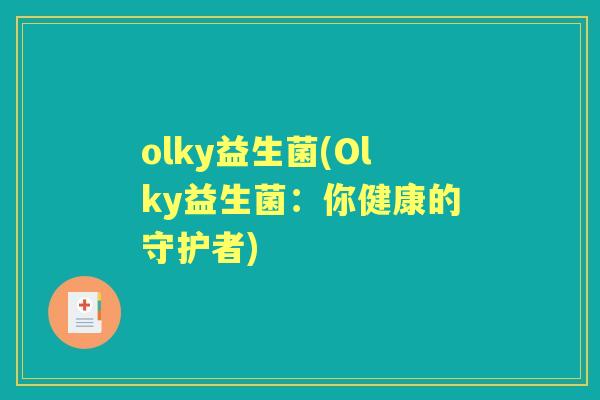 olky益生菌(Olky益生菌:你健康的守护者) olky益生菌(Olky益生菌:你健康的守护者)