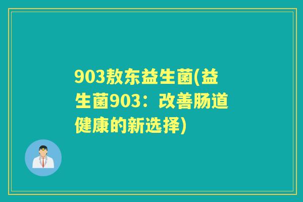 903敖东益生菌(益生菌903:改善肠道健康的新选择) 903敖东益生菌(益生菌903:改善肠道健康的新选择)