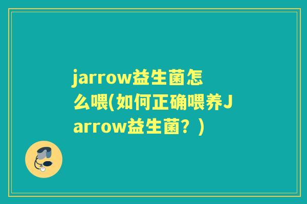 jarrow益生菌怎么喂(如何正确喂养Jarrow益生菌？)