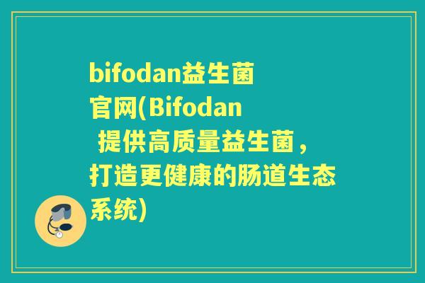 bifodan益生菌官网(Bifodan 提供高质量益生菌,打造更健康的肠道生态系统) bifodan益生菌官网(Bifodan 提供高质量益生菌,打造更健康的肠道生态系统)