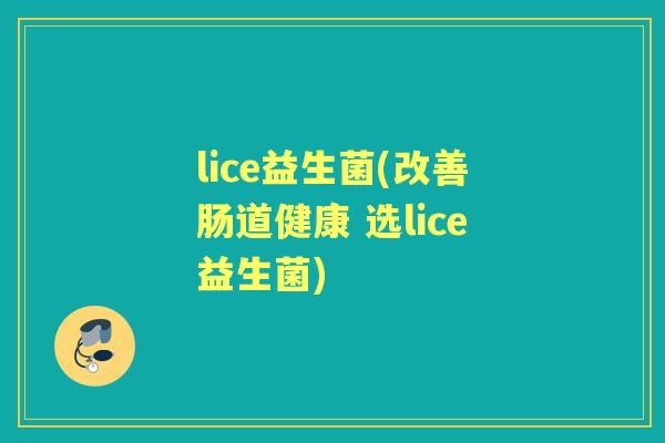 lice益生菌(改善肠道健康 选lice益生菌) lice益生菌(改善肠道健康 选lice益生菌)