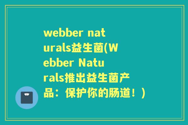 webber naturals益生菌(Webber Naturals推出益生菌产品：保护你的肠道！)