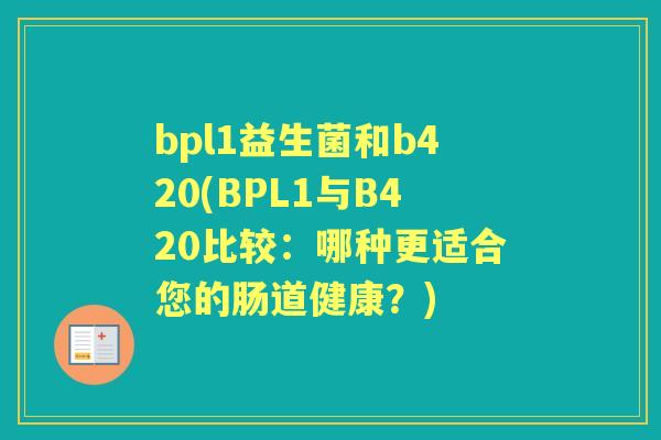 bpl1益生菌和b420(BPL1与B420比较:哪种更适合您的肠道健康?) bpl1益生菌和b420(BPL1与B420比较:哪种更适合您的肠道健康?)