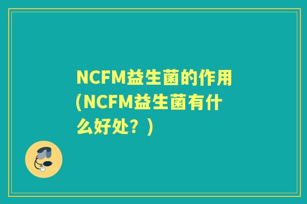 NCFM益生菌的作用(NCFM益生菌有什么好处？)