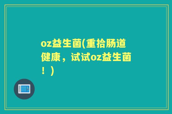oz益生菌(重拾肠道健康，试试oz益生菌！)