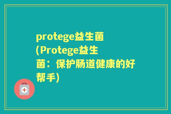 protege益生菌(Protege益生菌：保护肠道健康的好帮手)