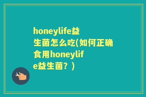 honeylife益生菌怎么吃(如何正确食用honeylife益生菌？)