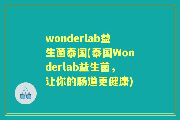 wonderlab益生菌泰国(泰国Wonderlab益生菌,让你的肠道更健康) wonderlab益生菌泰国(泰国Wonderlab益生菌,让你的肠道更健康)