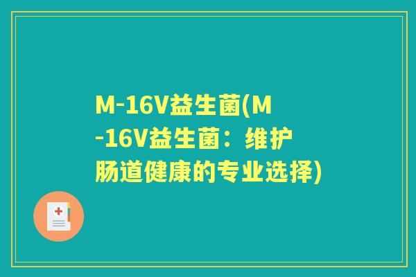 M-16V益生菌(M-16V益生菌:维护肠道健康的专业选择) M-16V益生菌(M-16V益生菌:维护肠道健康的专业选择)
