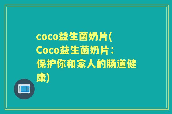 coco益生菌奶片(Coco益生菌奶片：保护你和家人的肠道健康)