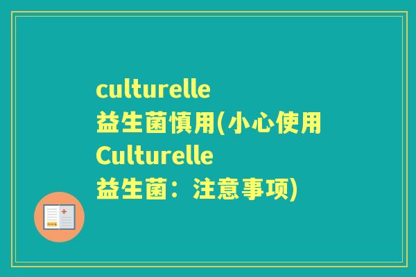 culturelle益生菌慎用(小心使用Culturelle益生菌：注意事项)