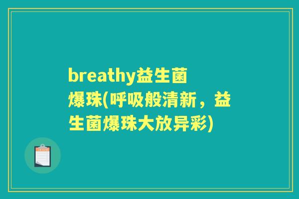 breathy益生菌爆珠(般清新,益生菌爆珠大放异彩) breathy益生菌爆珠(般清新,益生菌爆珠大放异彩)