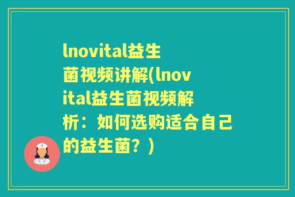 lnovital益生菌视频讲解(lnovital益生菌视频解析：如何选购适合自己的益生菌？)