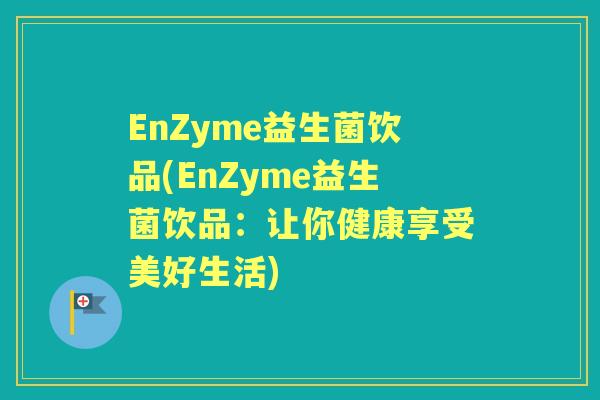 EnZyme益生菌饮品(EnZyme益生菌饮品：让你健康享受美好生活)