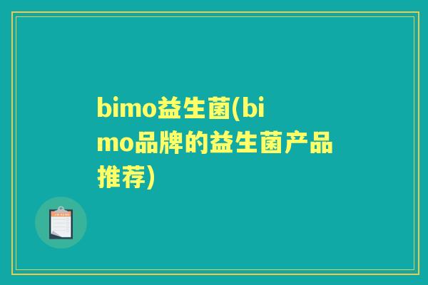 bimo益生菌(bimo品牌的益生菌产品推荐)