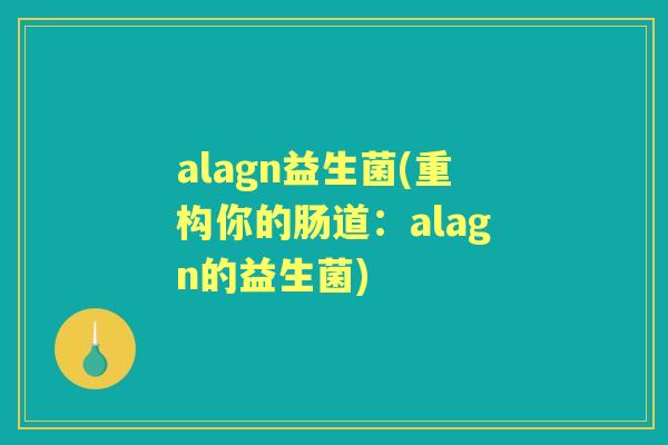 alagn益生菌(重构你的肠道:alagn的益生菌) alagn益生菌(重构你的肠道:alagn的益生菌)