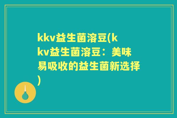 kkv益生菌溶豆(kkv益生菌溶豆：美味易吸收的益生菌新选择)