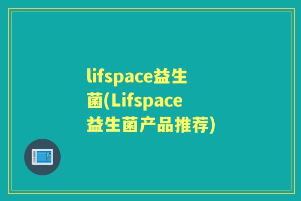 lifspace益生菌(Lifspace益生菌产品推荐) lifspace益生菌(Lifspace益生菌产品推荐)