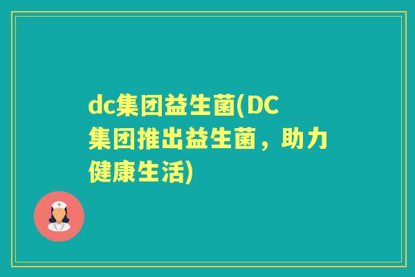 dc集团益生菌(DC集团推出益生菌，助力健康生活)