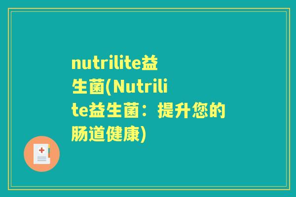 nutrilite益生菌(Nutrilite益生菌:提升您的肠道健康) nutrilite益生菌(Nutrilite益生菌:提升您的肠道健康)