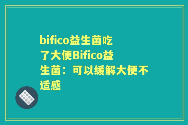 bifico益生菌吃了大便Bifico益生菌：可以缓解大便不适感